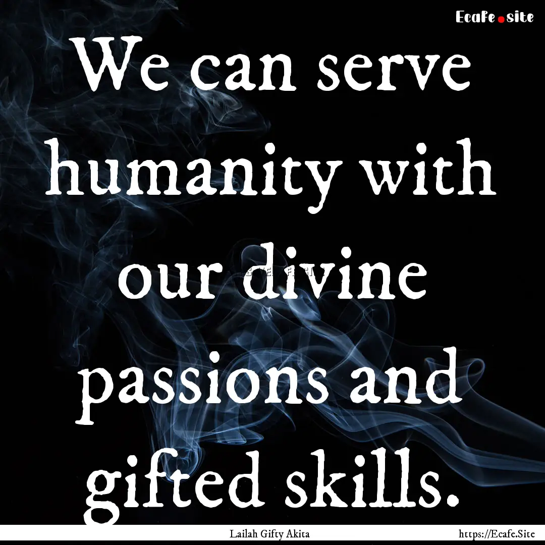 We can serve humanity with our divine passions.... : Quote by Lailah Gifty Akita