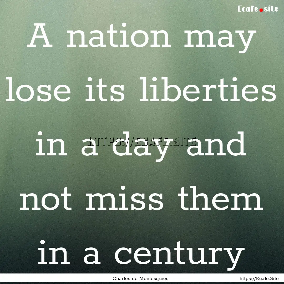 A nation may lose its liberties in a day.... : Quote by Charles de Montesquieu