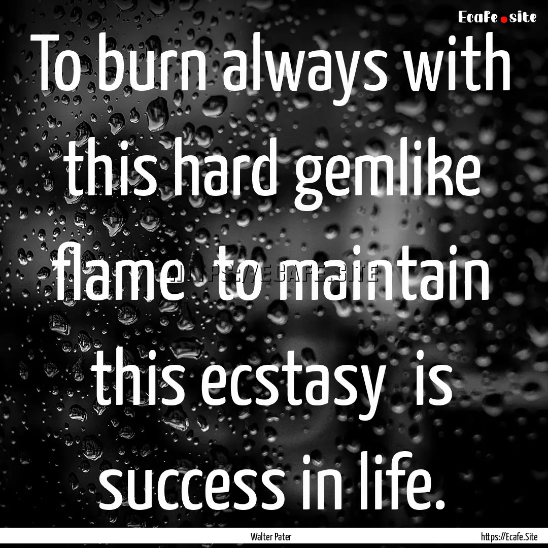 To burn always with this hard gemlike flame.... : Quote by Walter Pater