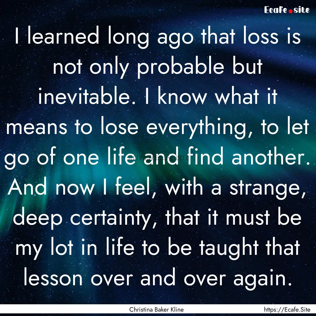 I learned long ago that loss is not only.... : Quote by Christina Baker Kline