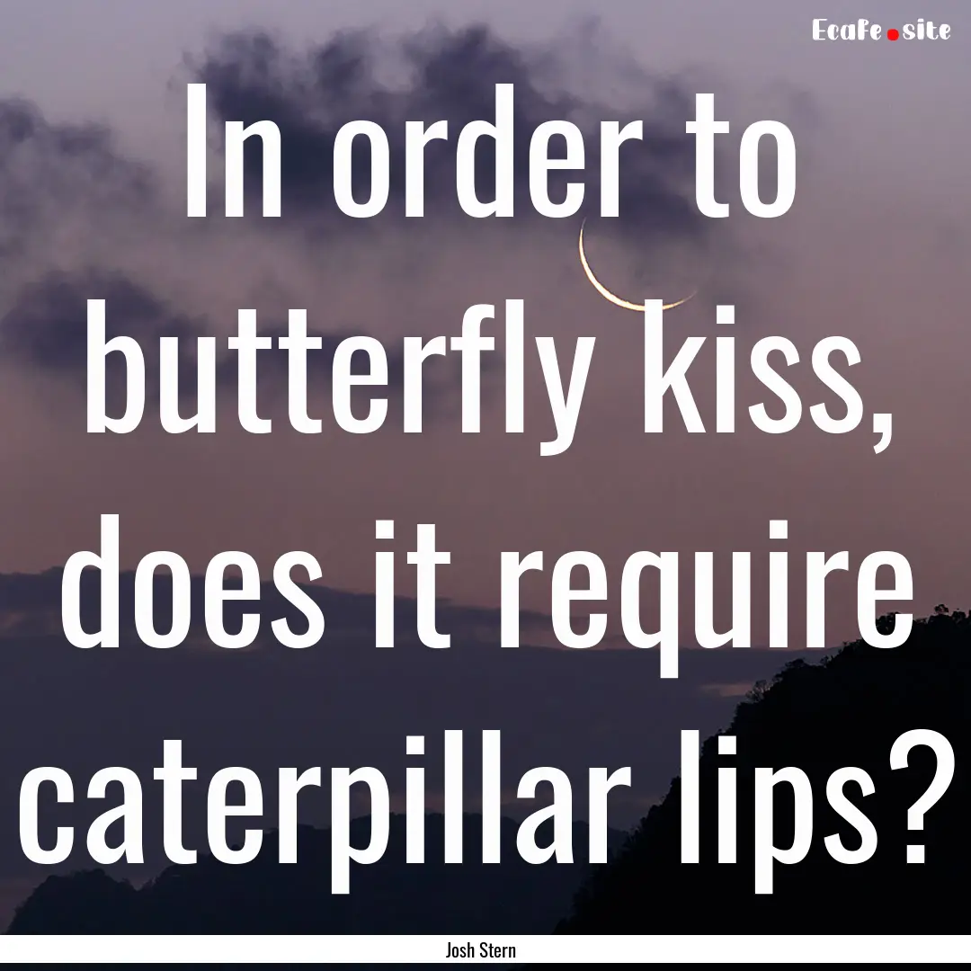 In order to butterfly kiss, does it require.... : Quote by Josh Stern