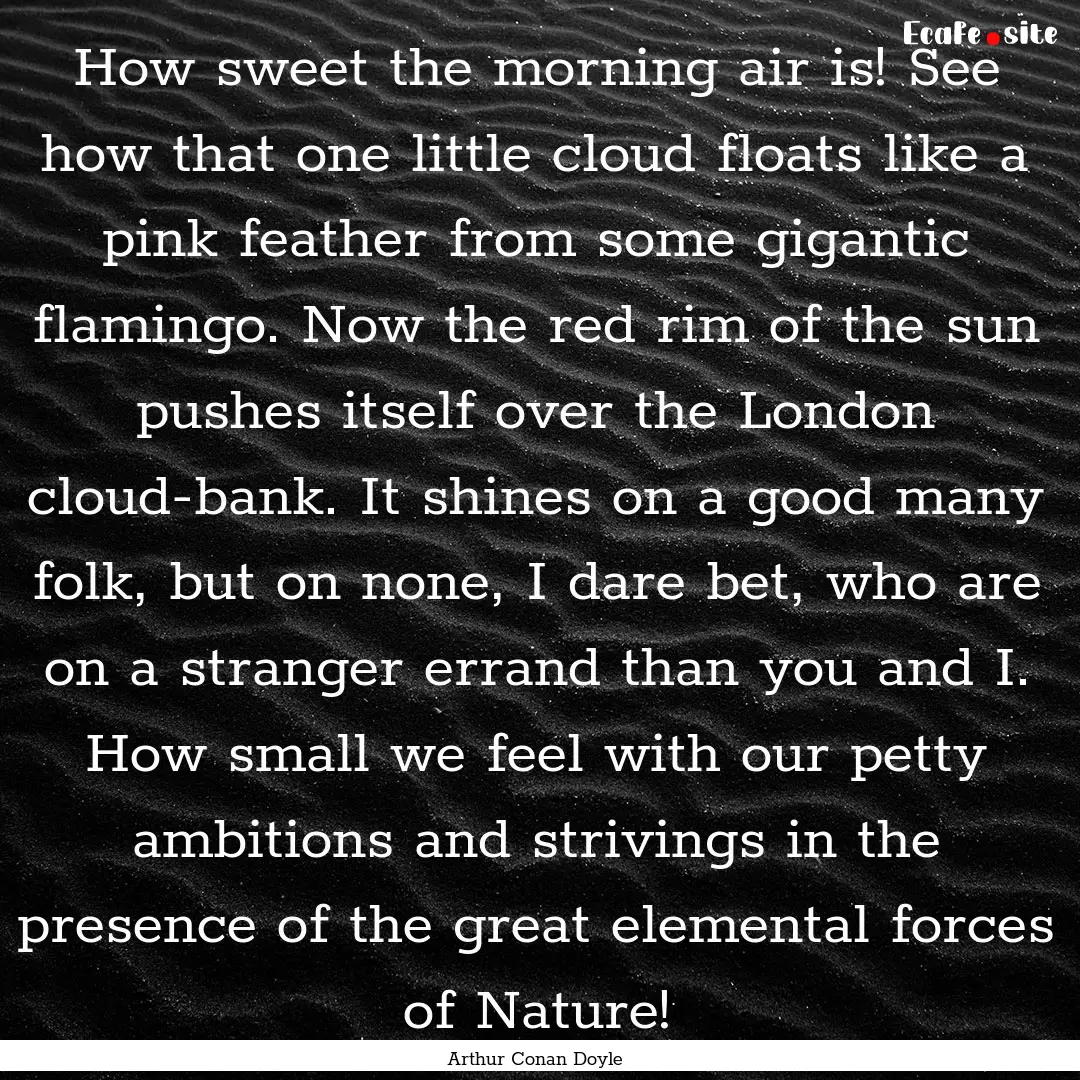 How sweet the morning air is! See how that.... : Quote by Arthur Conan Doyle