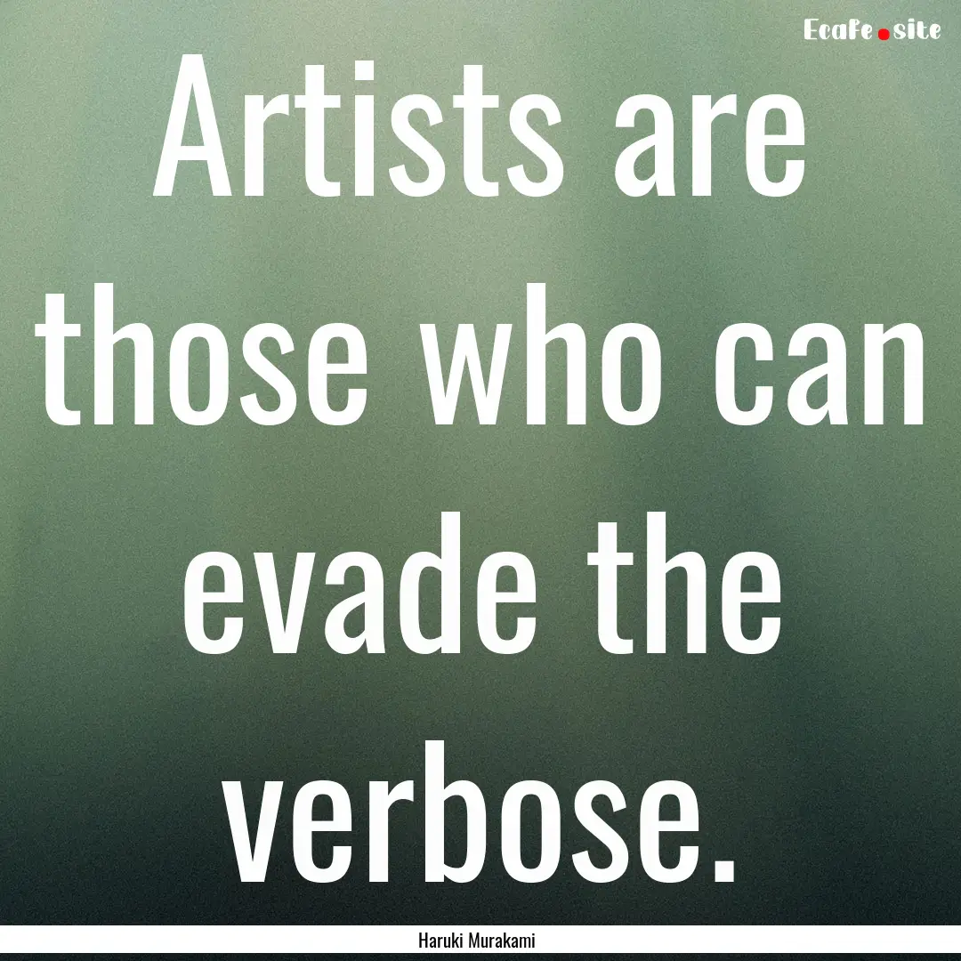 Artists are those who can evade the verbose..... : Quote by Haruki Murakami