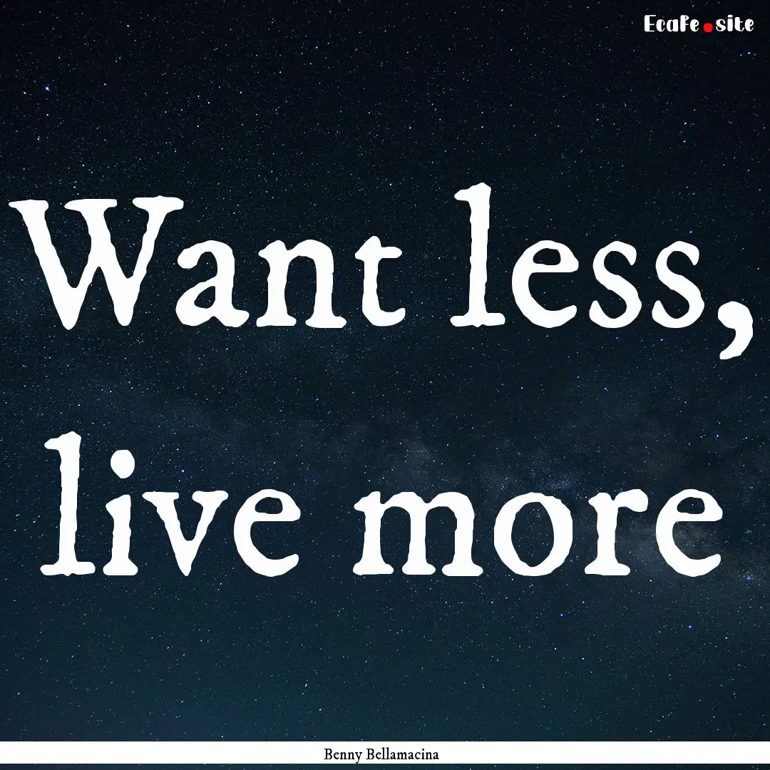 Want less, live more : Quote by Benny Bellamacina