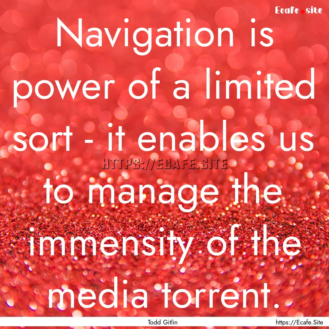 Navigation is power of a limited sort - it.... : Quote by Todd Gitlin