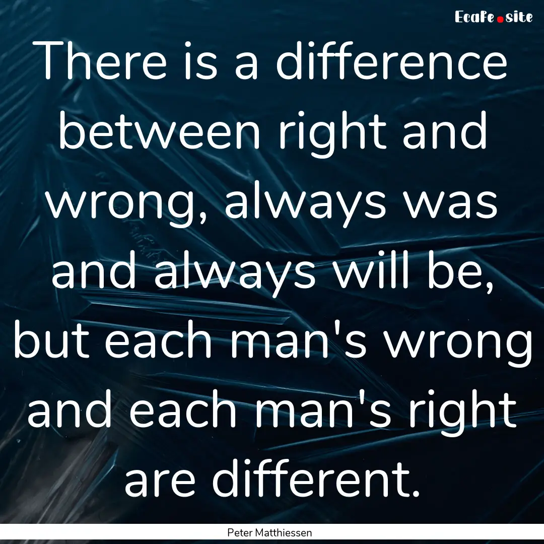 There is a difference between right and wrong,.... : Quote by Peter Matthiessen