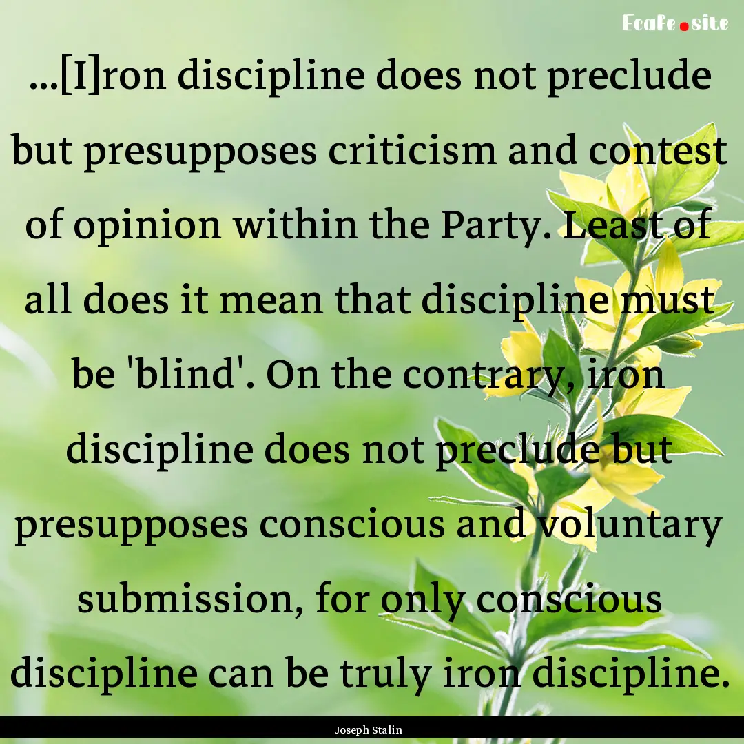 ...[I]ron discipline does not preclude but.... : Quote by Joseph Stalin