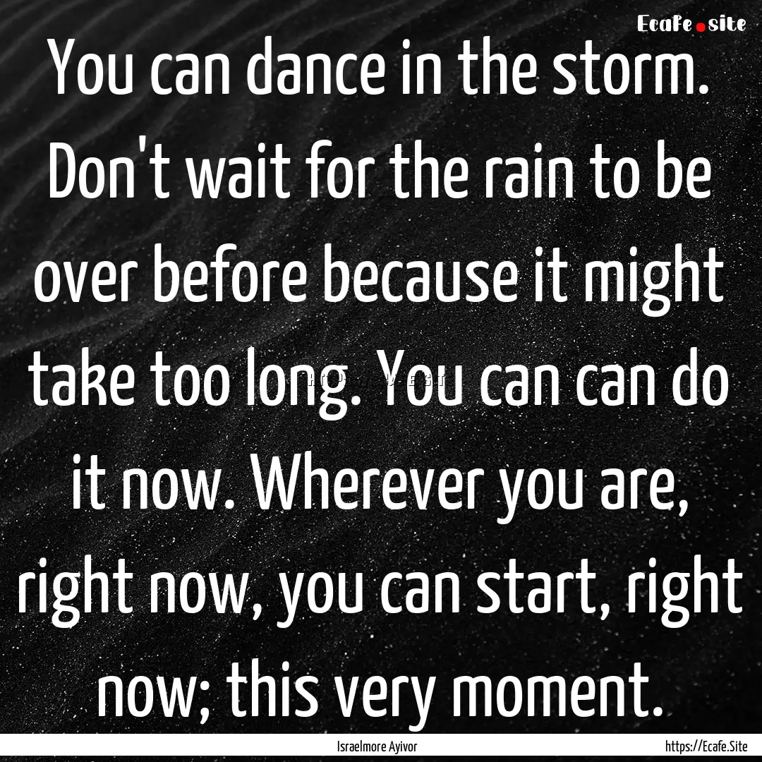 You can dance in the storm. Don't wait for.... : Quote by Israelmore Ayivor