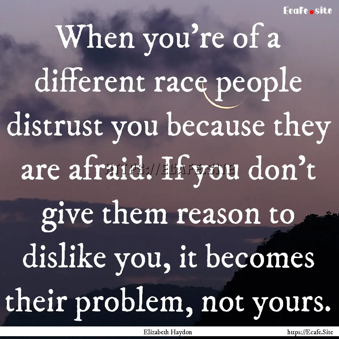 When you're of a different race people distrust.... : Quote by Elizabeth Haydon