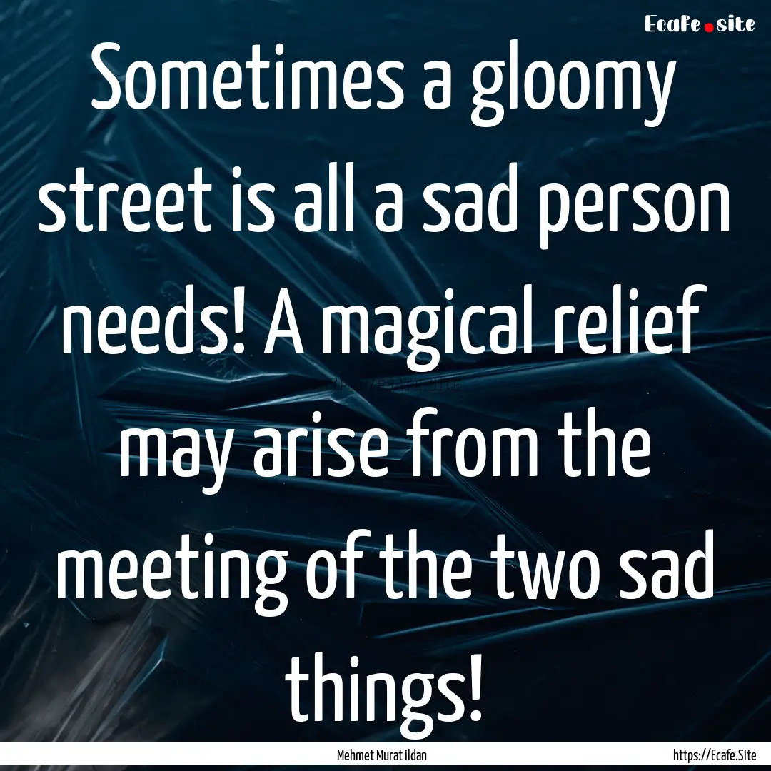 Sometimes a gloomy street is all a sad person.... : Quote by Mehmet Murat ildan