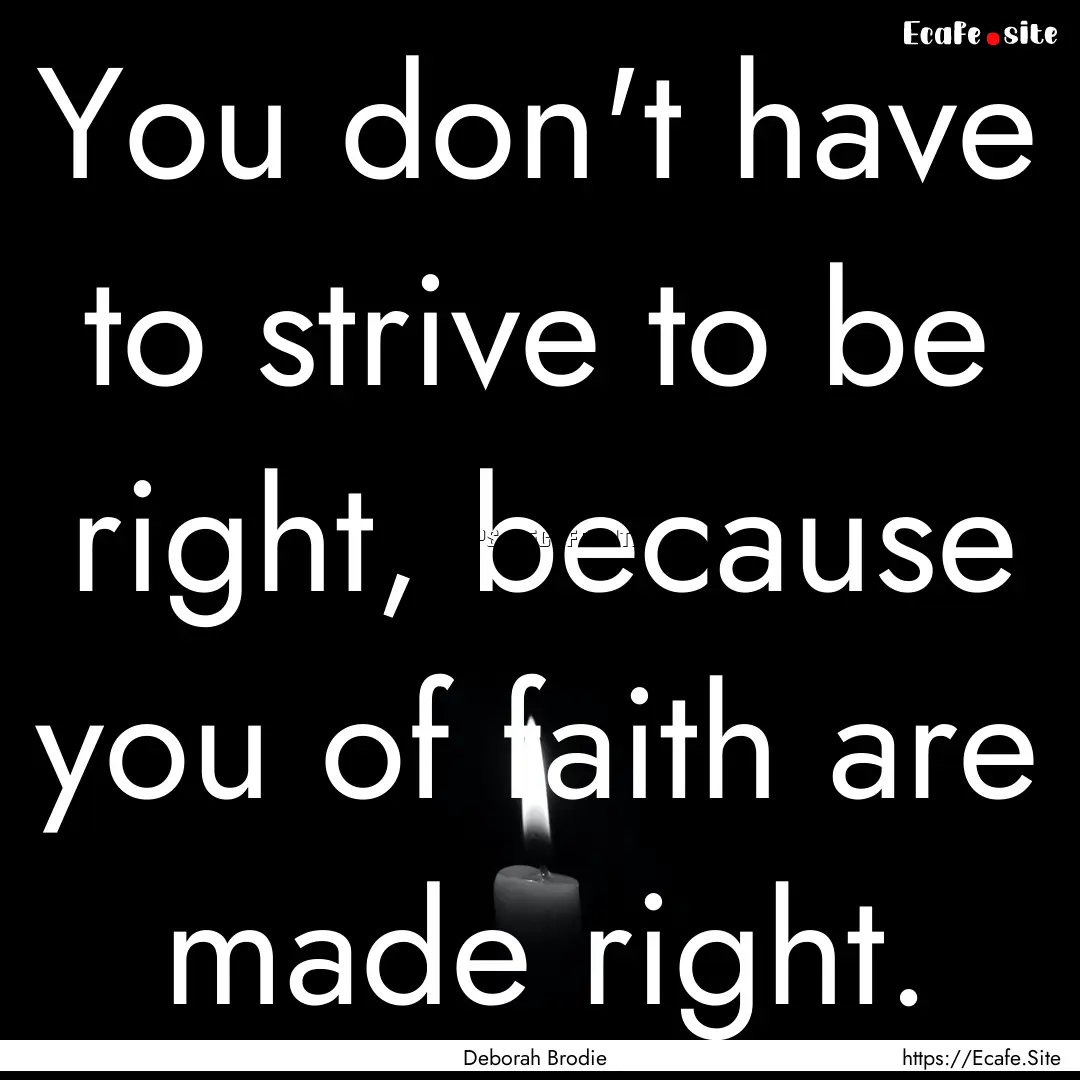 You don't have to strive to be right, because.... : Quote by Deborah Brodie