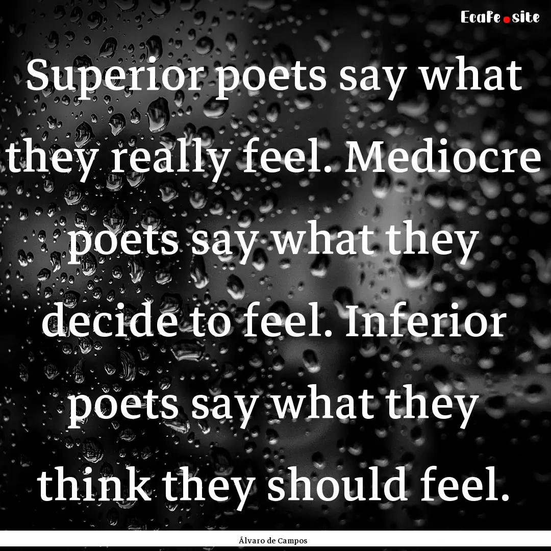 Superior poets say what they really feel..... : Quote by Álvaro de Campos