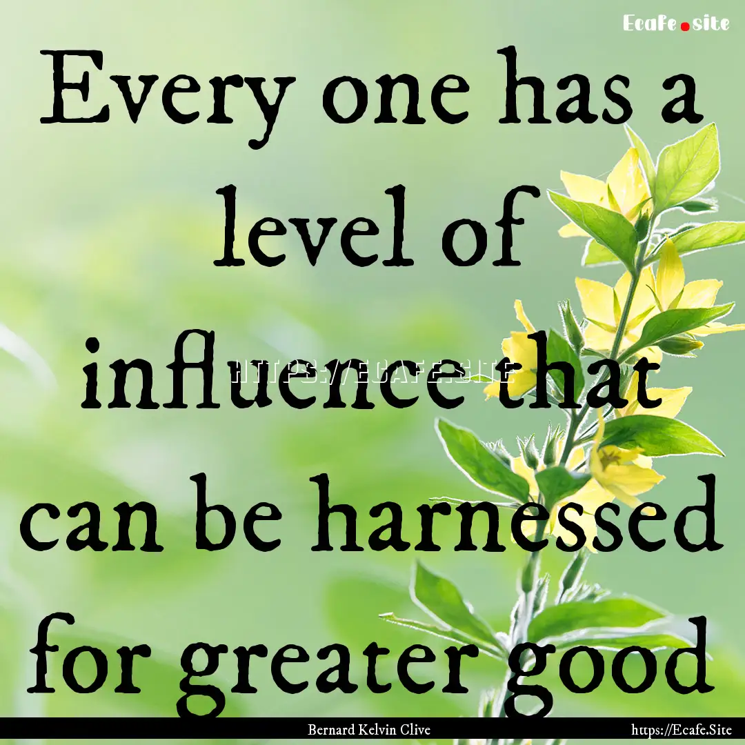 Every one has a level of influence that can.... : Quote by Bernard Kelvin Clive