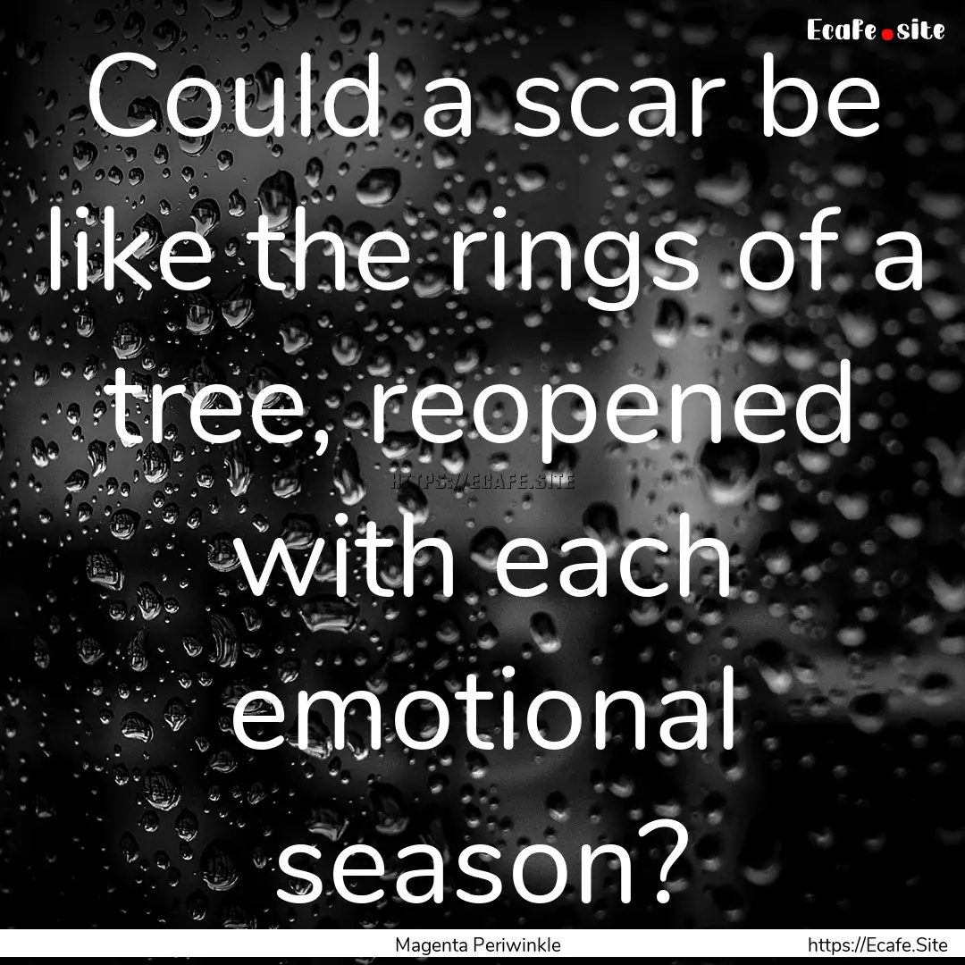 Could a scar be like the rings of a tree,.... : Quote by Magenta Periwinkle