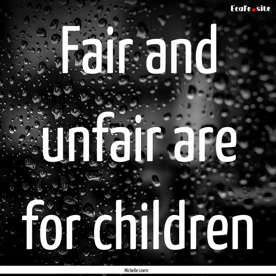 Fair and unfair are for children : Quote by Michelle Lovric