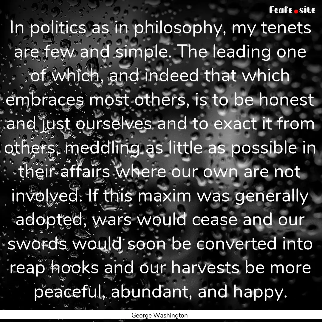 In politics as in philosophy, my tenets are.... : Quote by George Washington