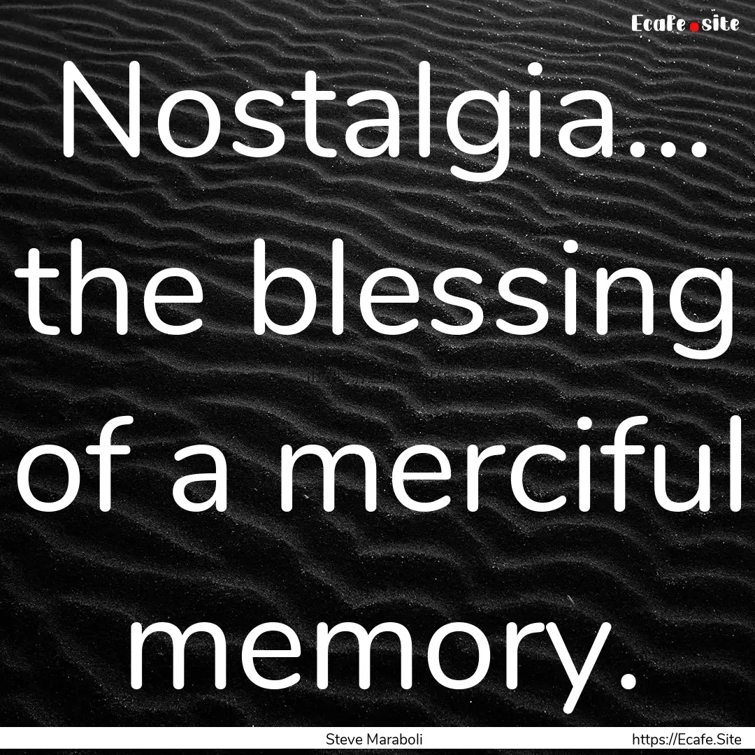 Nostalgia... the blessing of a merciful memory..... : Quote by Steve Maraboli