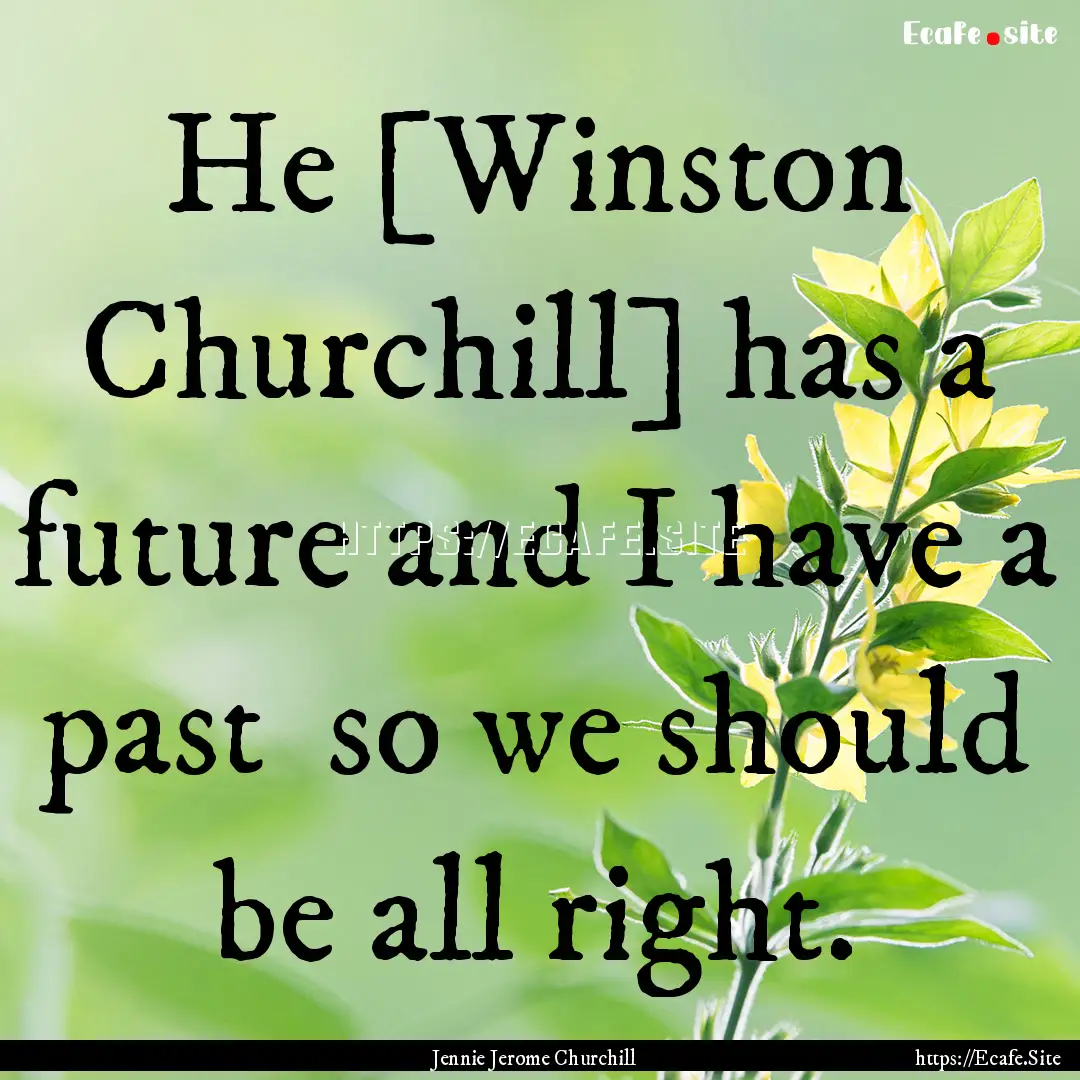 He [Winston Churchill] has a future and I.... : Quote by Jennie Jerome Churchill