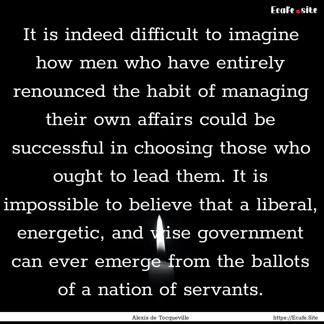 It is indeed difficult to imagine how men.... : Quote by Alexis de Tocqueville