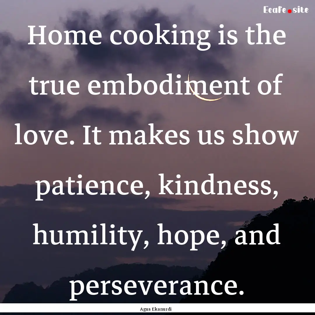 Home cooking is the true embodiment of love..... : Quote by Agus Ekanurdi