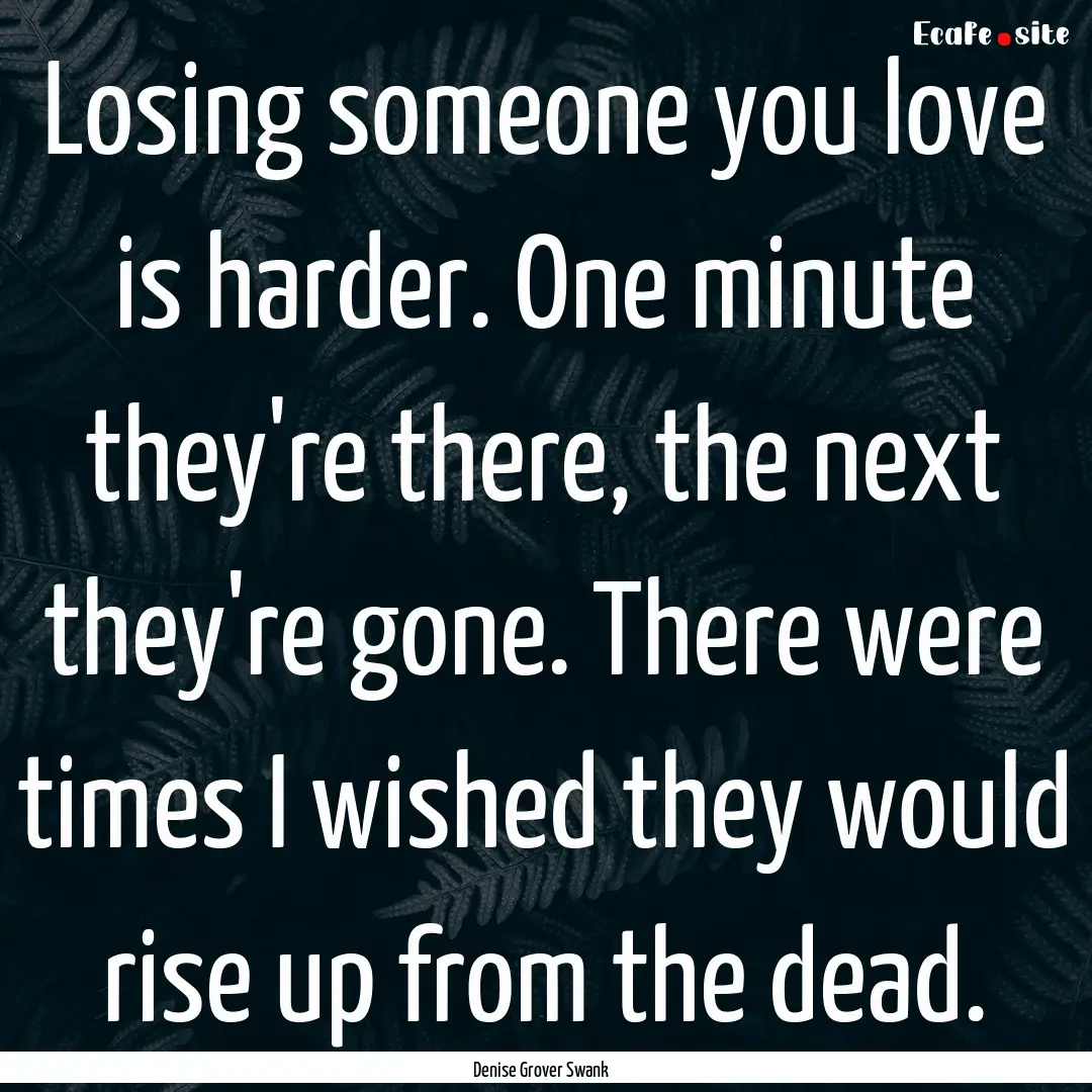 Losing someone you love is harder. One minute.... : Quote by Denise Grover Swank