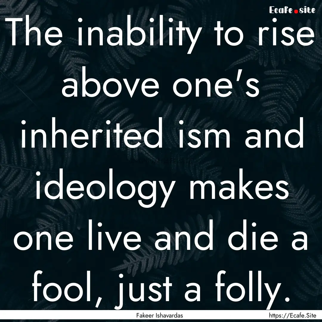 The inability to rise above one's inherited.... : Quote by Fakeer Ishavardas