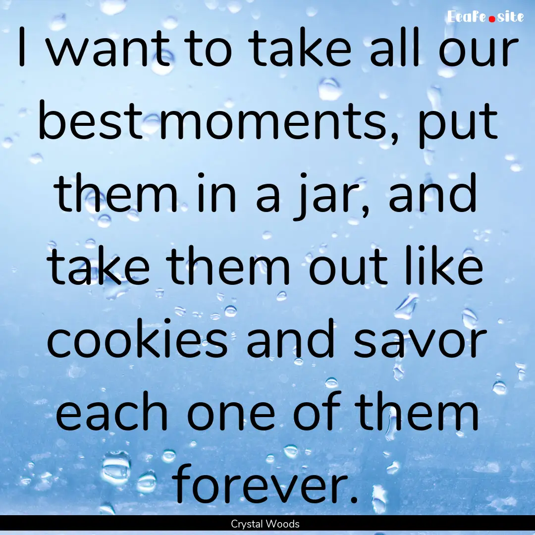 I want to take all our best moments, put.... : Quote by Crystal Woods