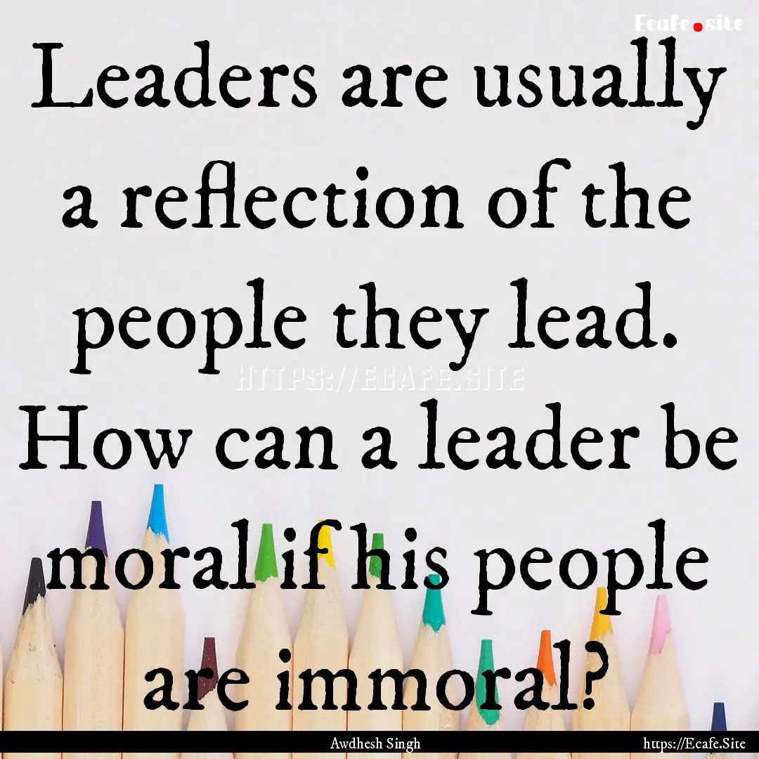 Leaders are usually a reflection of the people.... : Quote by Awdhesh Singh