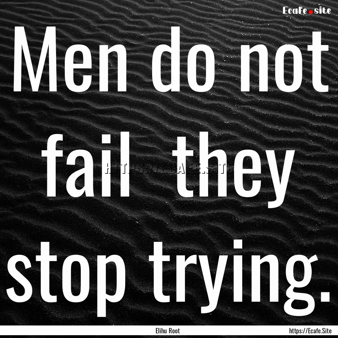 Men do not fail they stop trying. : Quote by Elihu Root