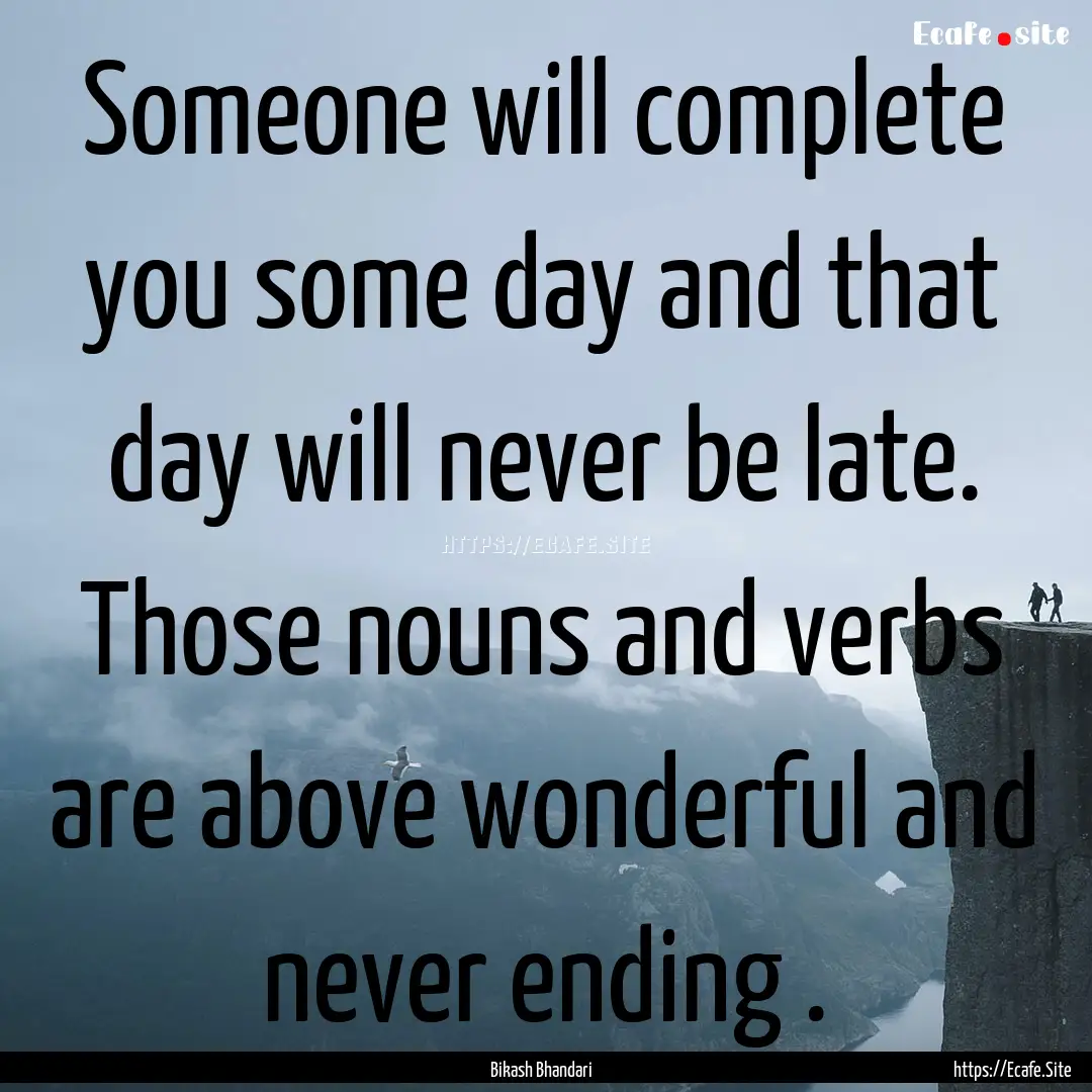 Someone will complete you some day and that.... : Quote by Bikash Bhandari