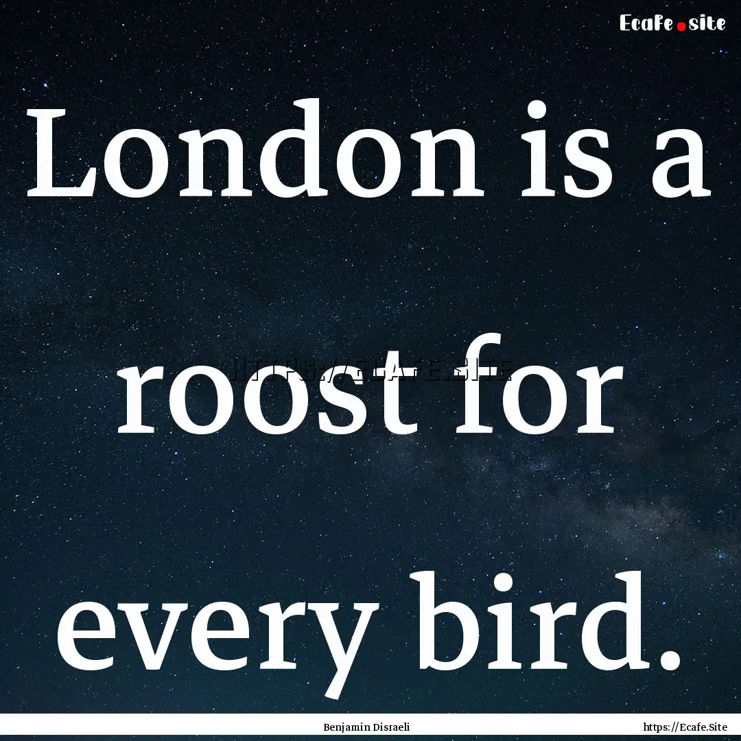 London is a roost for every bird. : Quote by Benjamin Disraeli