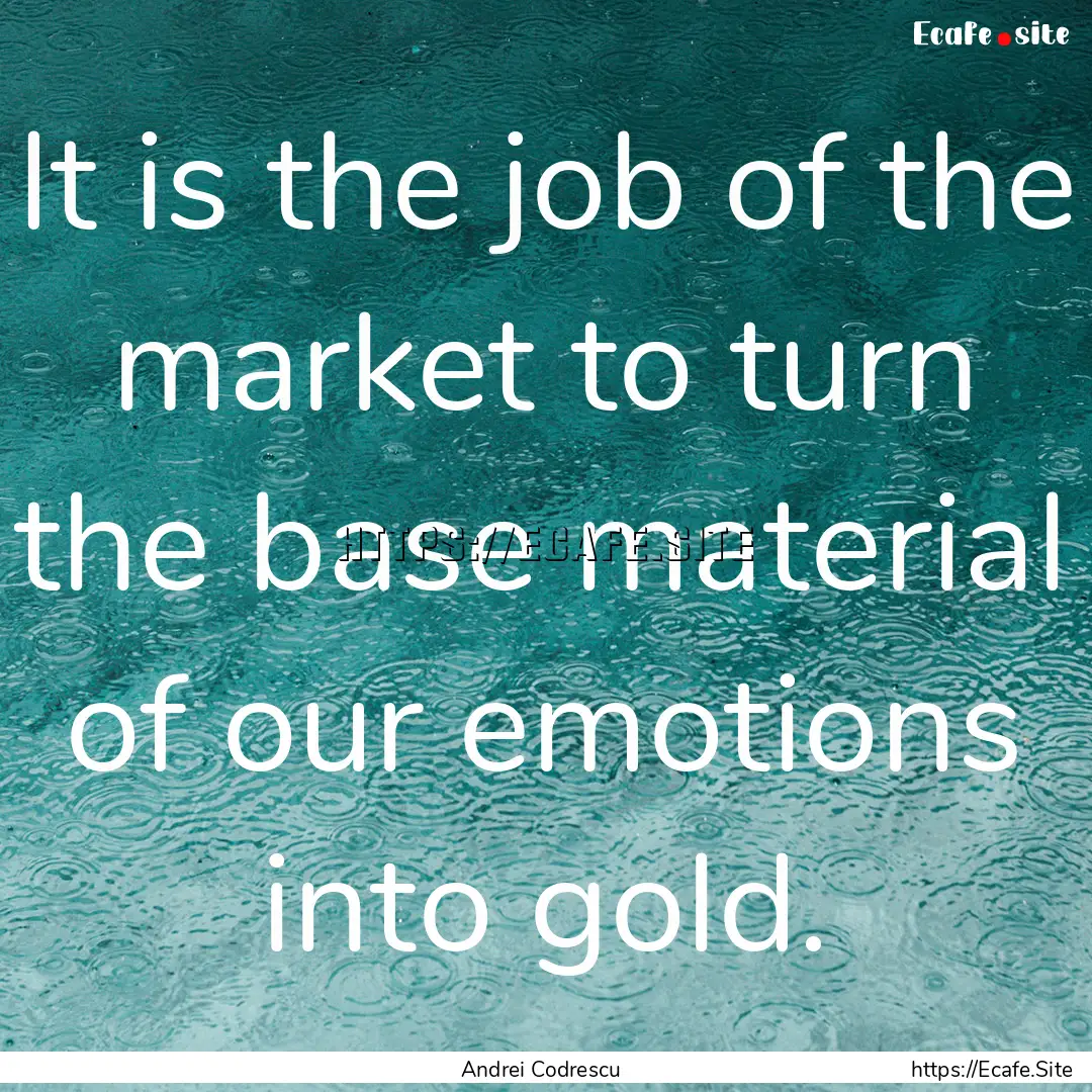 It is the job of the market to turn the base.... : Quote by Andrei Codrescu