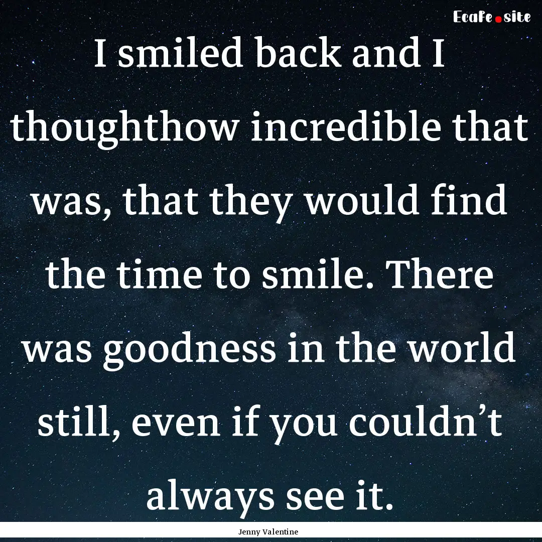 I smiled back and I thoughthow incredible.... : Quote by Jenny Valentine