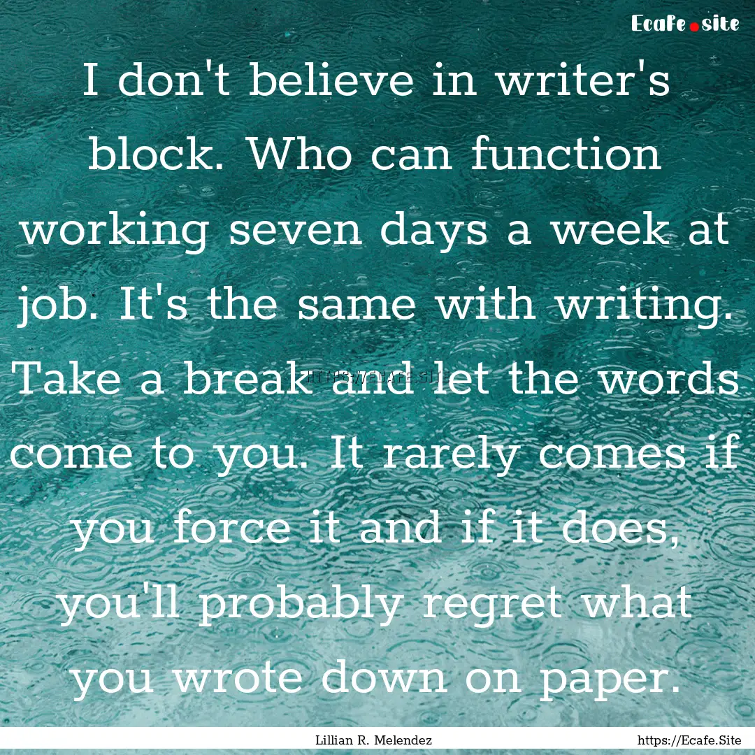 I don't believe in writer's block. Who can.... : Quote by Lillian R. Melendez