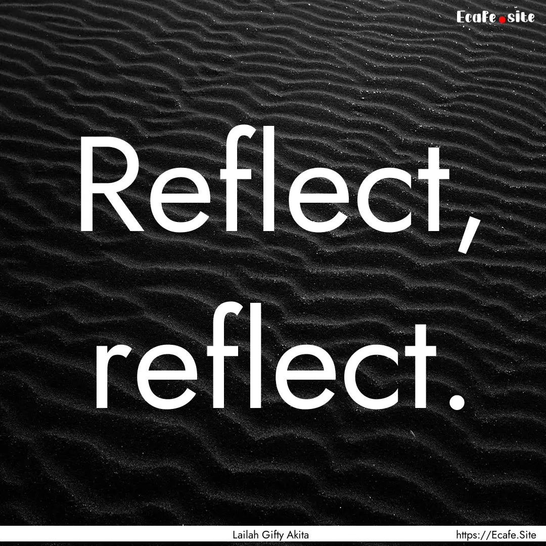 Reflect, reflect. : Quote by Lailah Gifty Akita