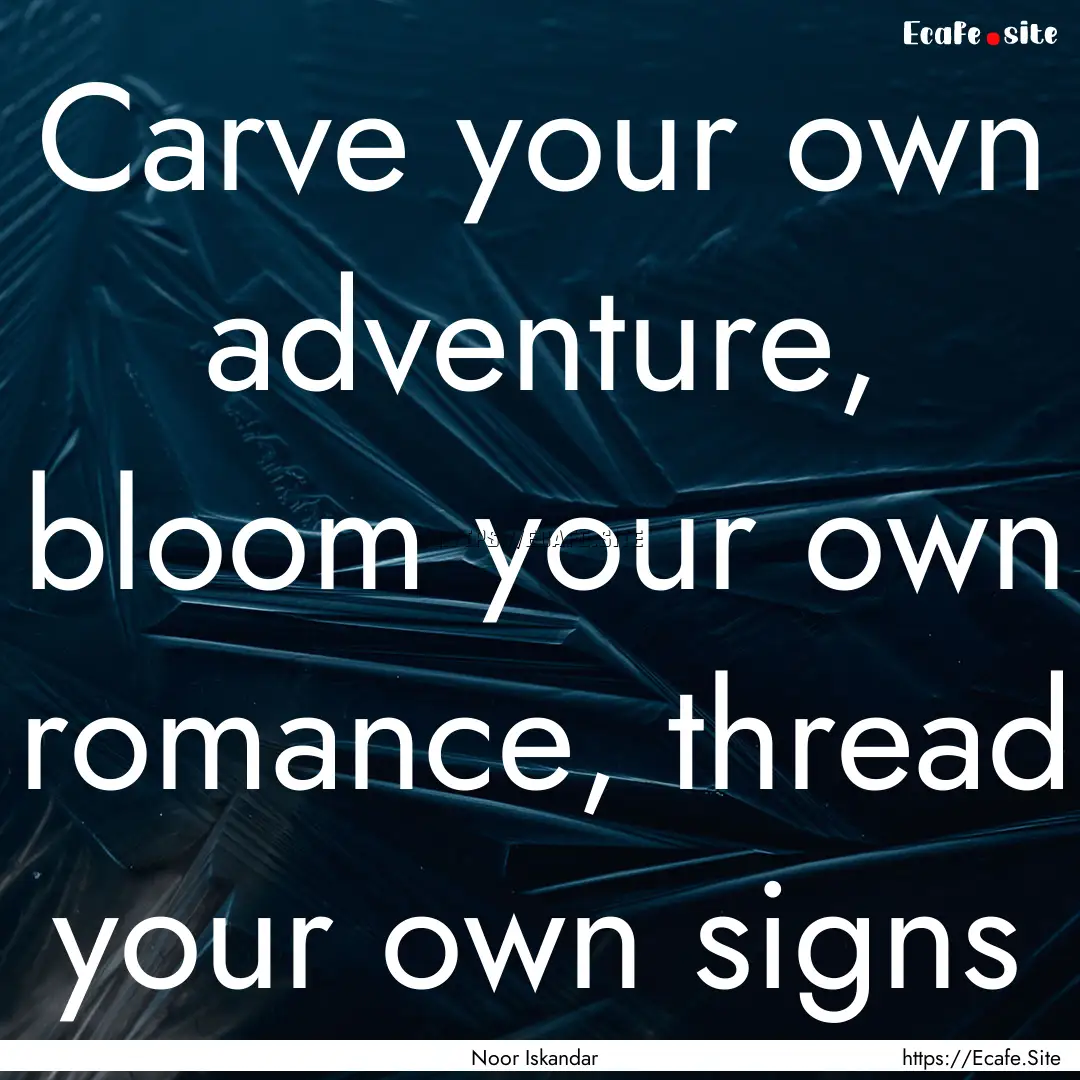 Carve your own adventure, bloom your own.... : Quote by Noor Iskandar