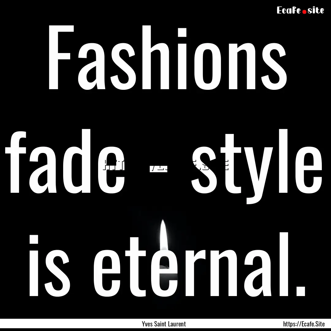 Fashions fade - style is eternal. : Quote by Yves Saint Laurent