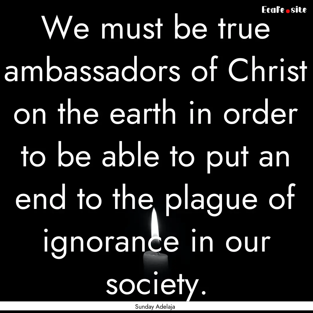 We must be true ambassadors of Christ on.... : Quote by Sunday Adelaja