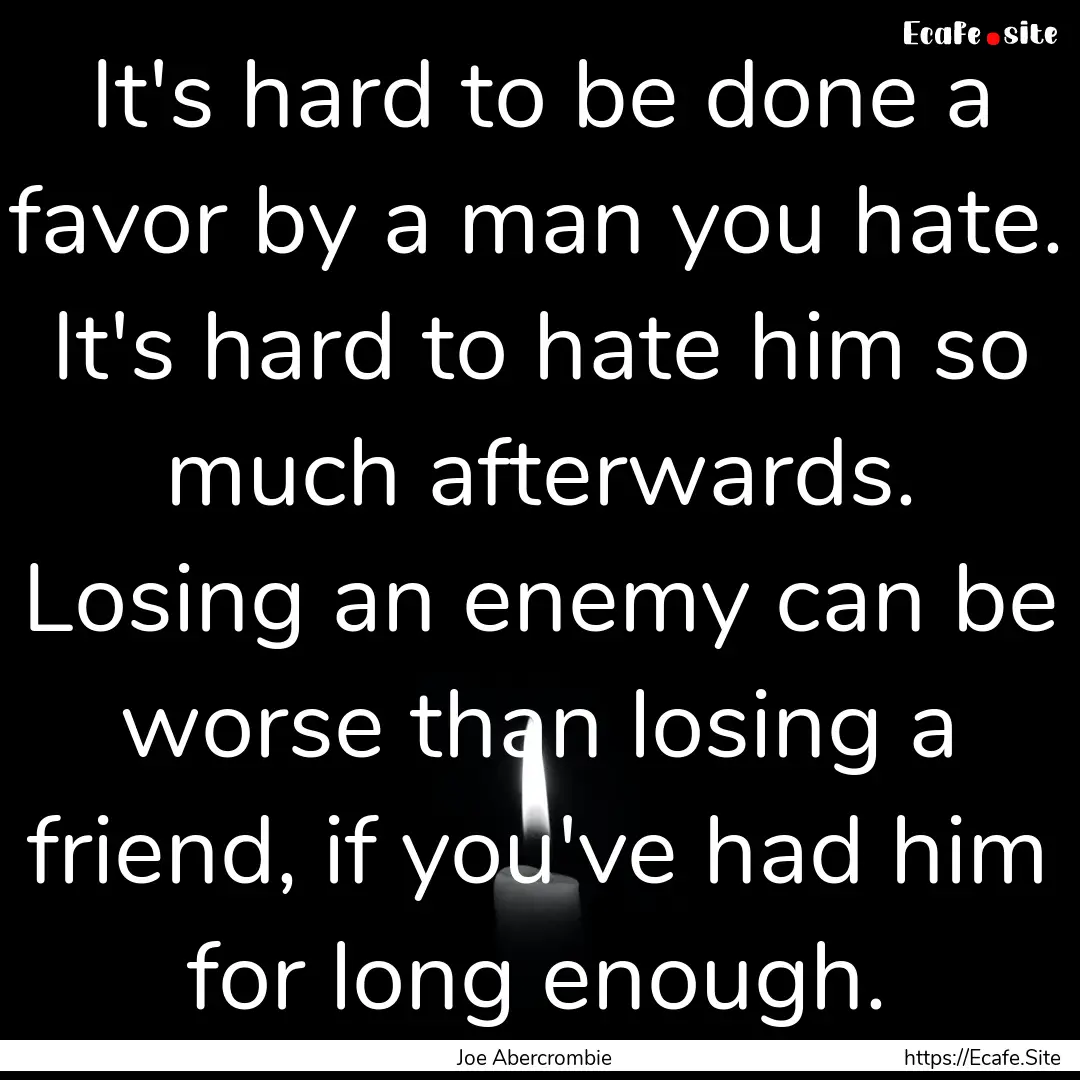 It's hard to be done a favor by a man you.... : Quote by Joe Abercrombie