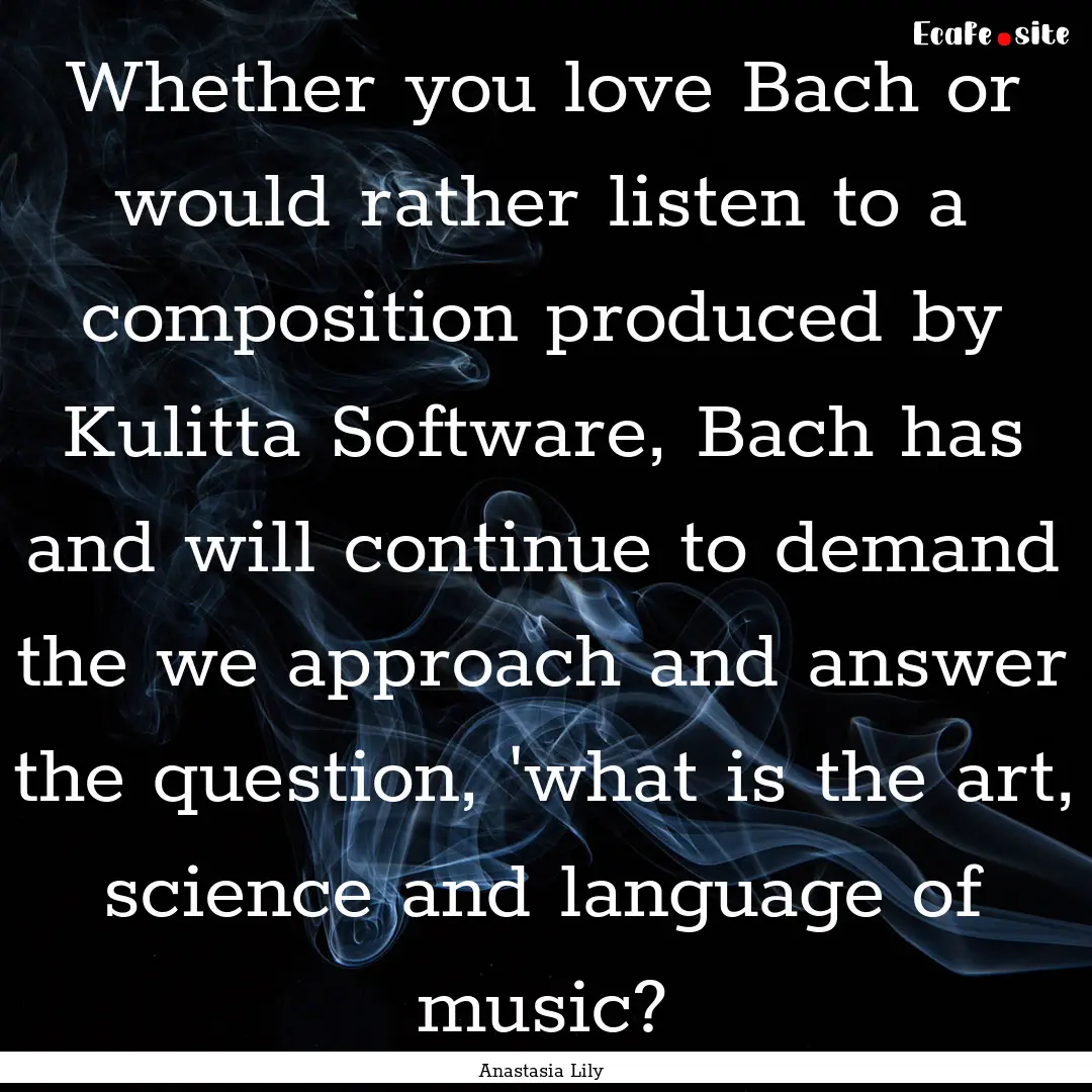 Whether you love Bach or would rather listen.... : Quote by Anastasia Lily