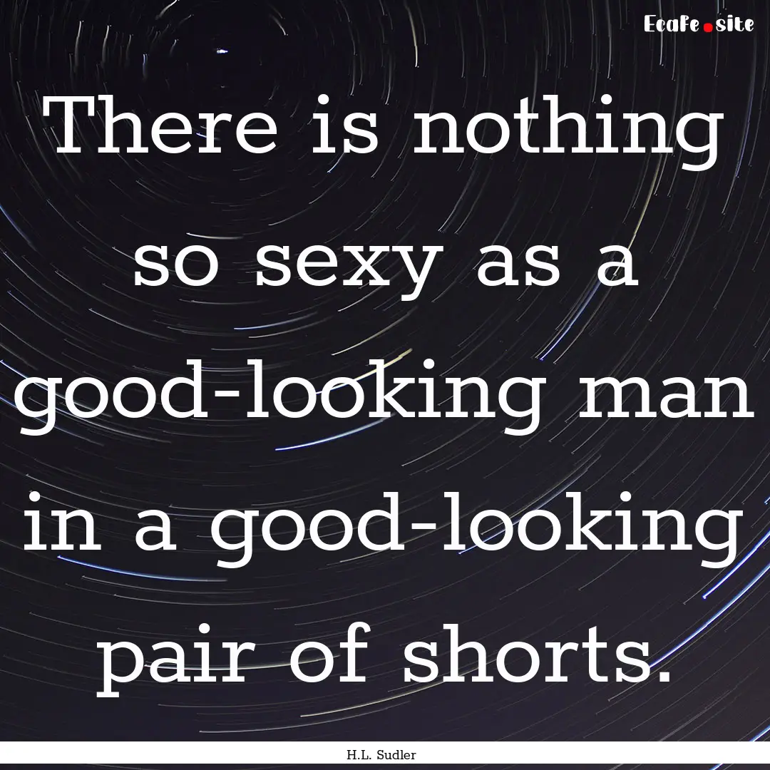 There is nothing so sexy as a good-looking.... : Quote by H.L. Sudler