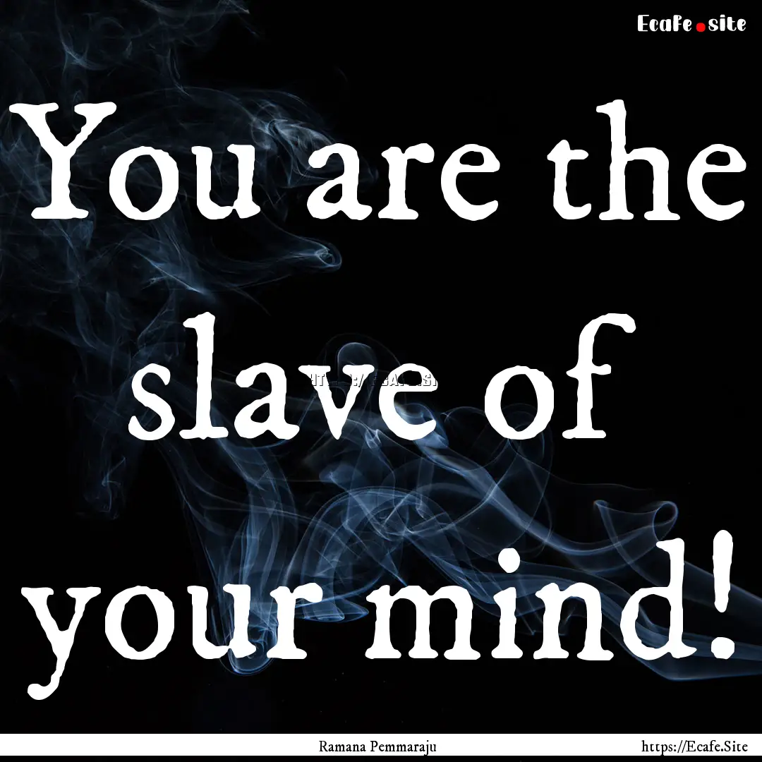 You are the slave of your mind! : Quote by Ramana Pemmaraju