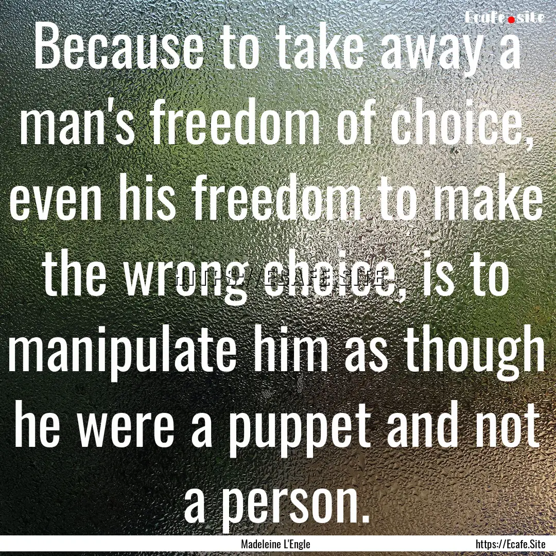 Because to take away a man's freedom of choice,.... : Quote by Madeleine L'Engle