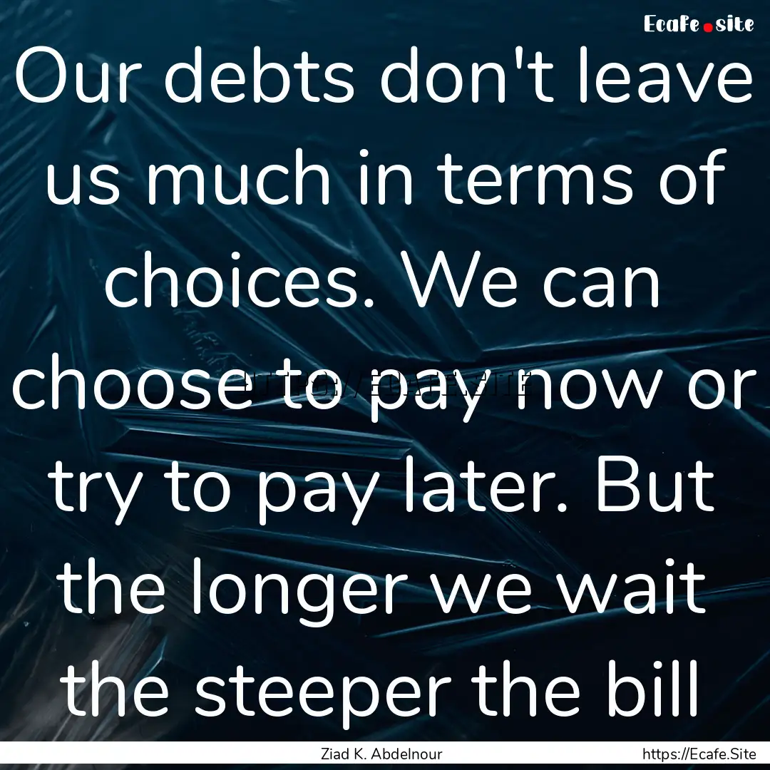 Our debts don't leave us much in terms of.... : Quote by Ziad K. Abdelnour