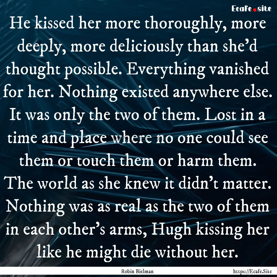 He kissed her more thoroughly, more deeply,.... : Quote by Robin Bielman