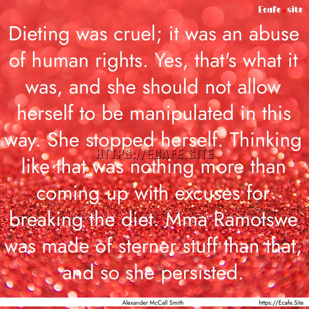 Dieting was cruel; it was an abuse of human.... : Quote by Alexander McCall Smith