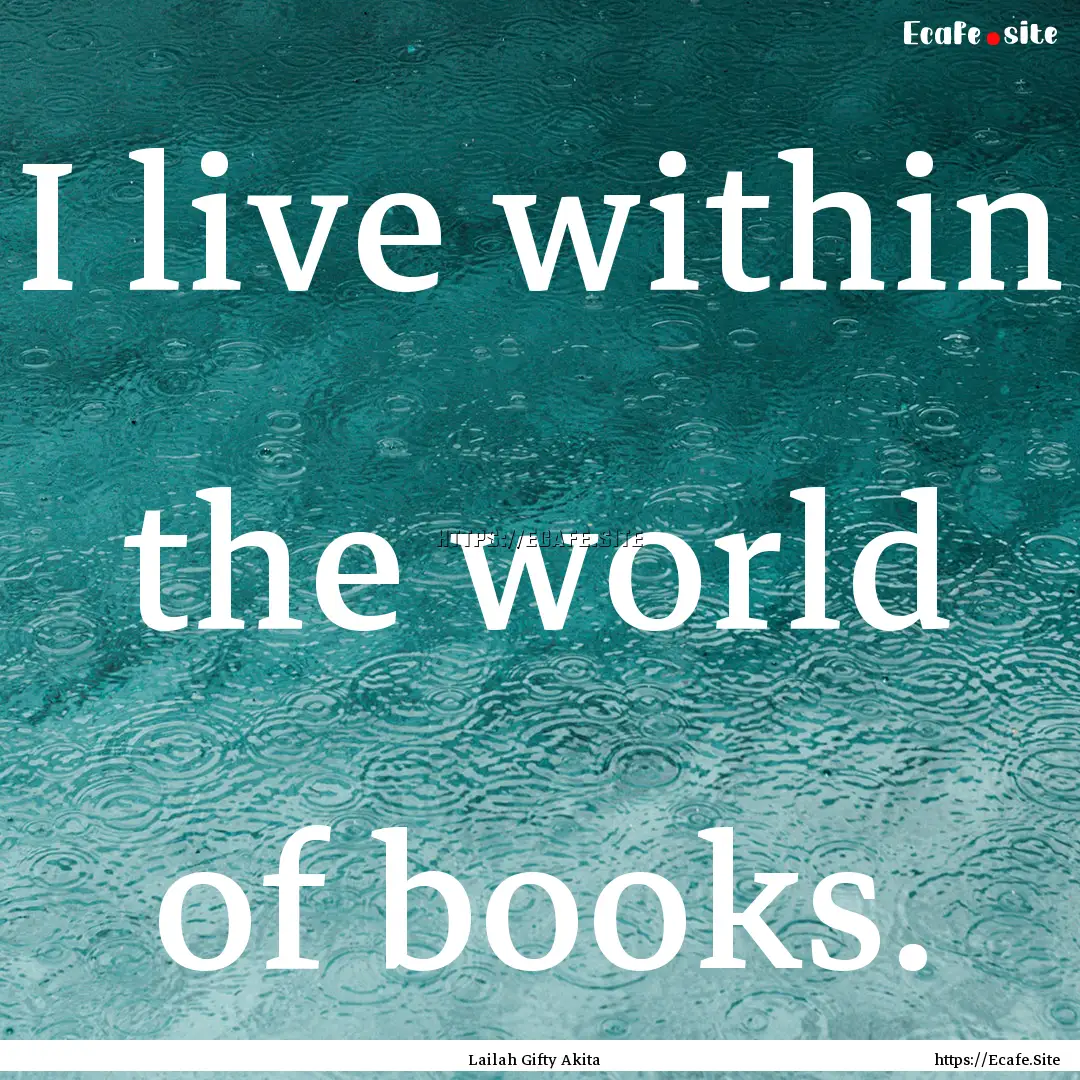 I live within the world of books. : Quote by Lailah Gifty Akita