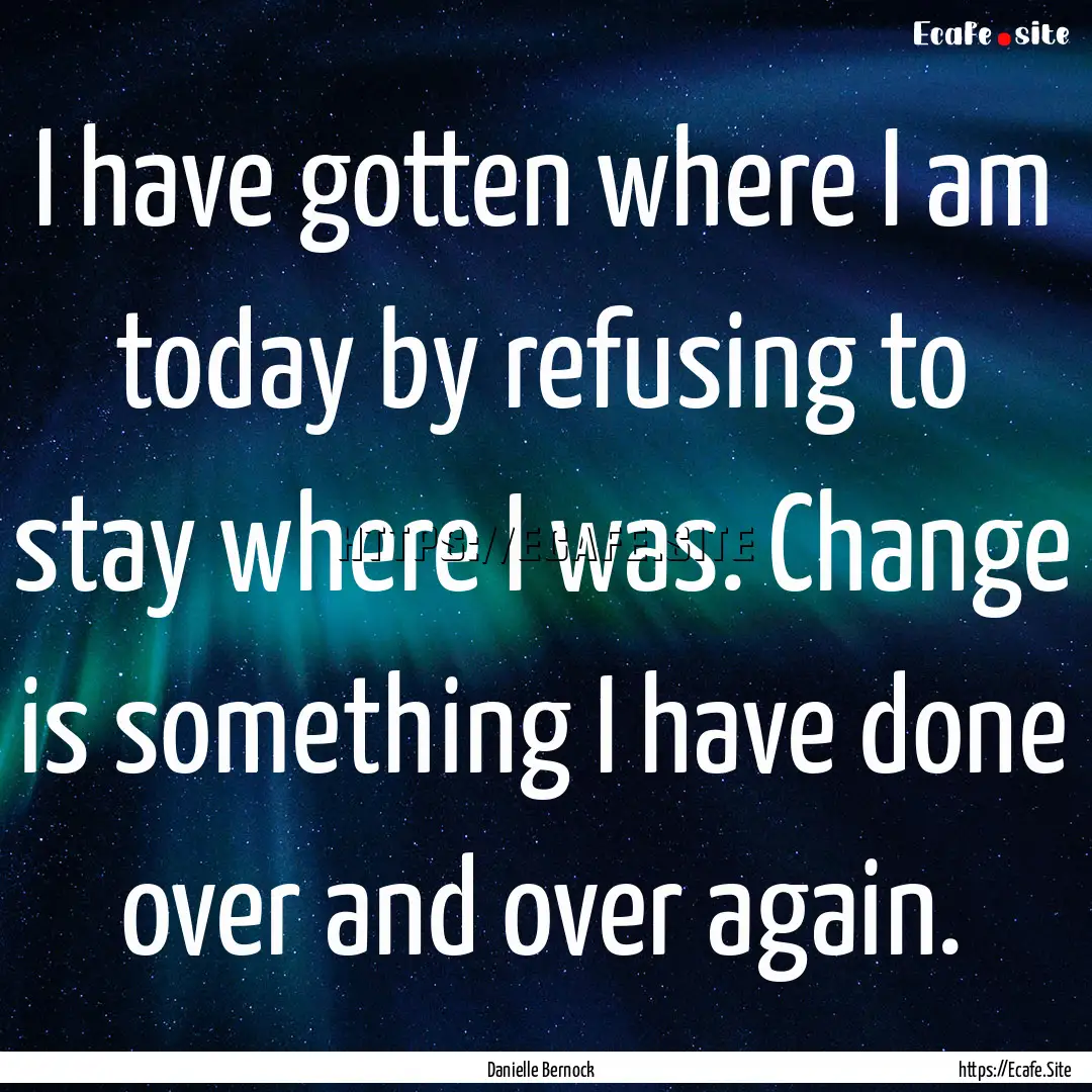 I have gotten where I am today by refusing.... : Quote by Danielle Bernock