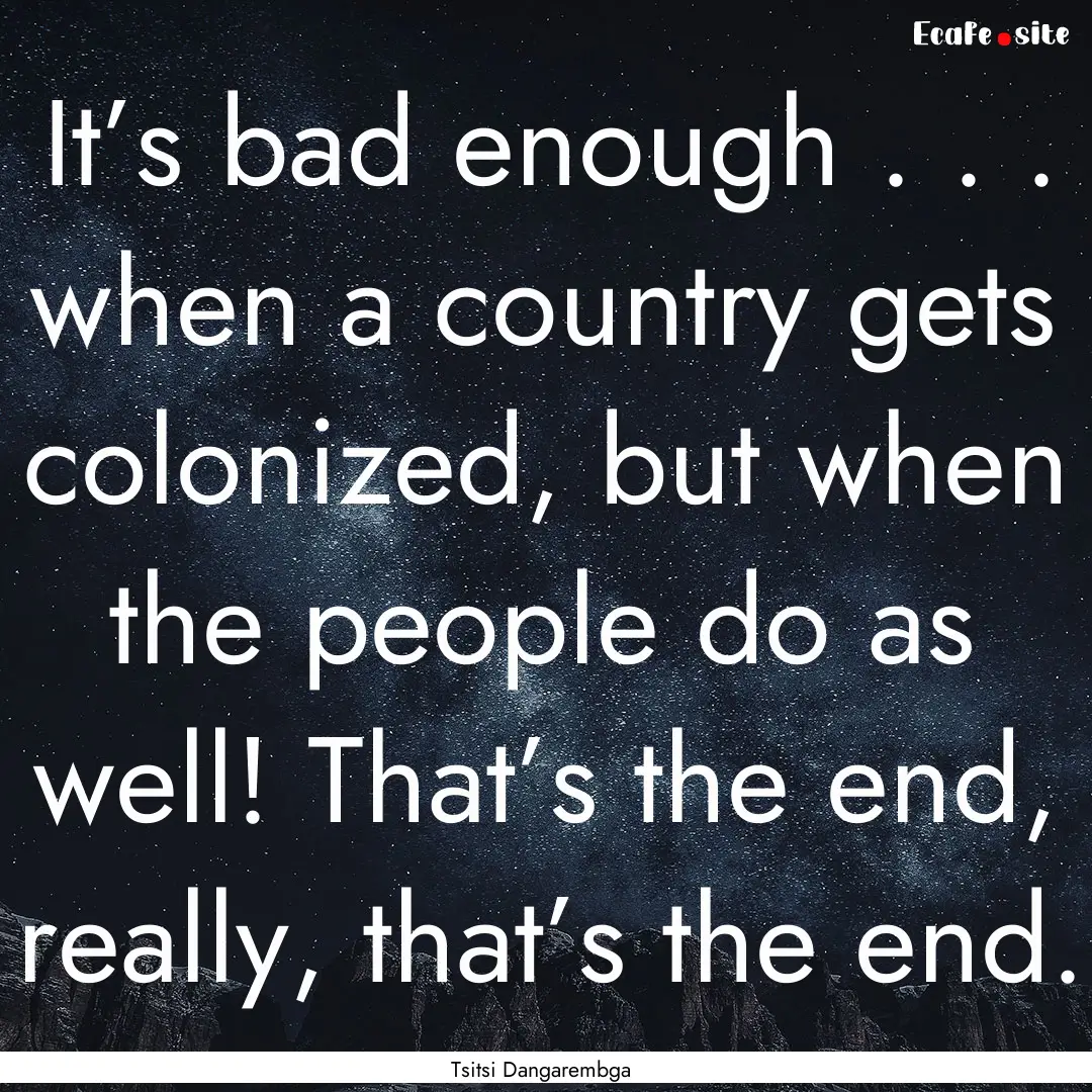 It’s bad enough . . . when a country gets.... : Quote by Tsitsi Dangarembga