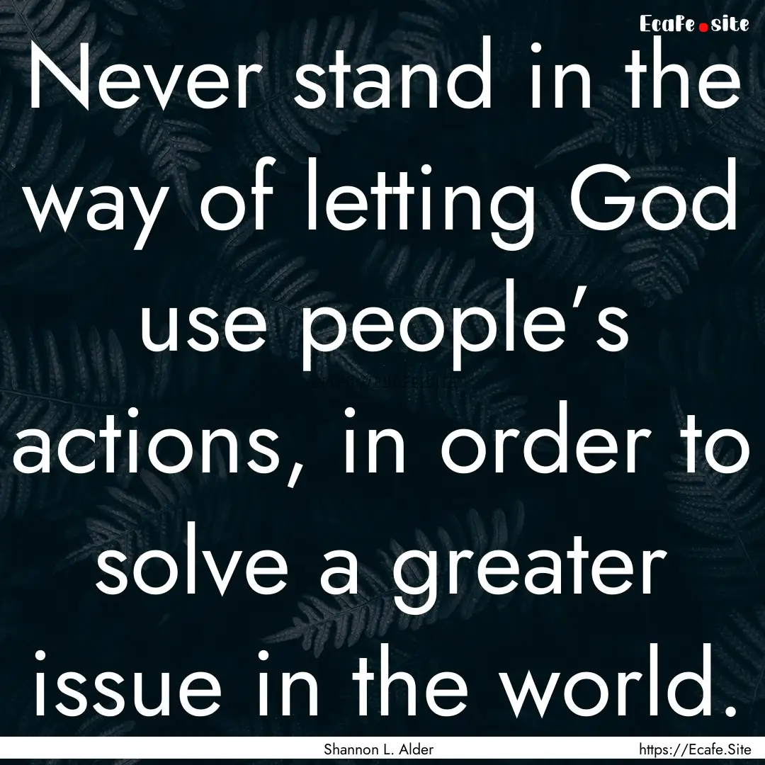 Never stand in the way of letting God use.... : Quote by Shannon L. Alder